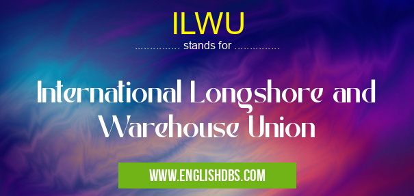 ILWU means International Longshore and Warehouse Union ILWU