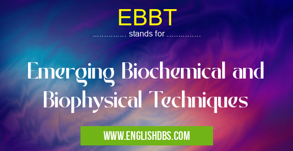 EBBT means Emerging Biochemical and Biophysical Techniques EBBT