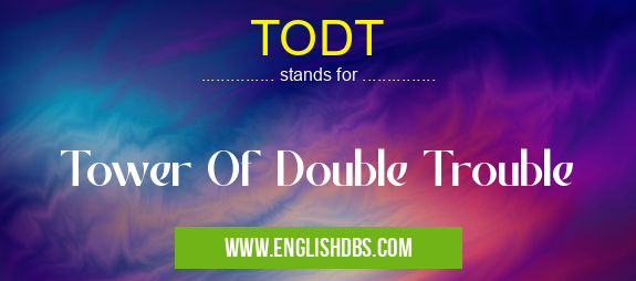 TODT means Tower Of Double Trouble TODT