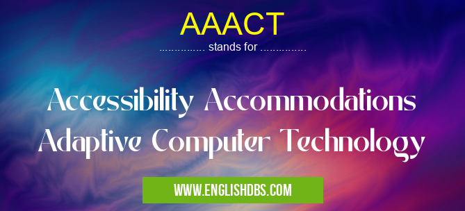 AAACT means Accessibility Accommodations Adaptive Computer Technology AAACT