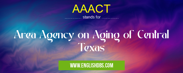 AAACT means Area Agency on Aging of Central Texas AAACT