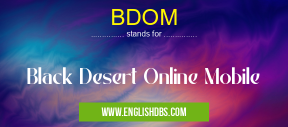 BDOM means Black Desert Online Mobile BDOM