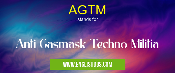 AGTM means Anti Gasmask Techno Militia AGTM