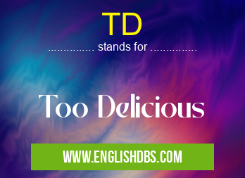 TD means Too Delicious TD