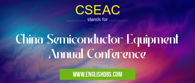 CSEAC means China Semiconductor Equipment Annual Conference CSEAC