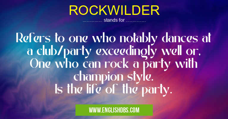 ROCKWILDER means Refers to one who notably dances at a club/party exceedingly well or,
One who can rock a party with champion style.
Is the life of the party. ROCKWILDER