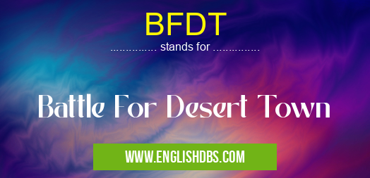 BFDT means Battle For Desert Town BFDT