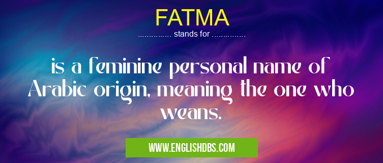 FATMA means is a feminine personal name of Arabic origin, meaning the one who weans. FATMA