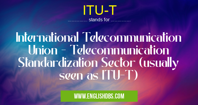 ITU-T means International Telecommunication Union - Telecommunication Standardization Sector (usually seen as ITU-T) ITU-T