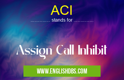 ACI means Assign Call Inhibit ACI
