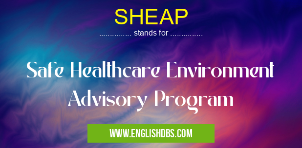 SHEAP means Safe Healthcare Environment Advisory Program SHEAP