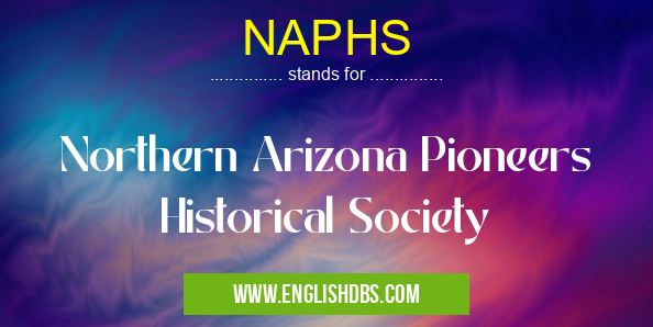 NAPHS means Northern Arizona Pioneers Historical Society NAPHS