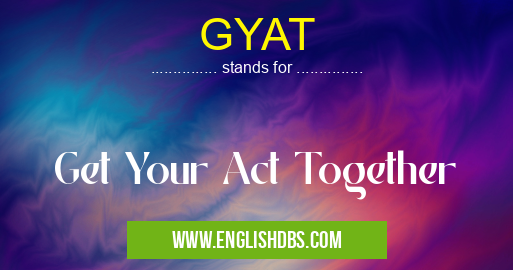 GYAT means Get Your Act Together GYAT
