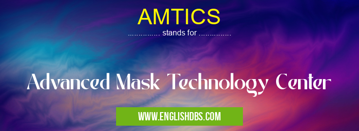 AMTICS means Advanced Mask Technology Center AMTICS