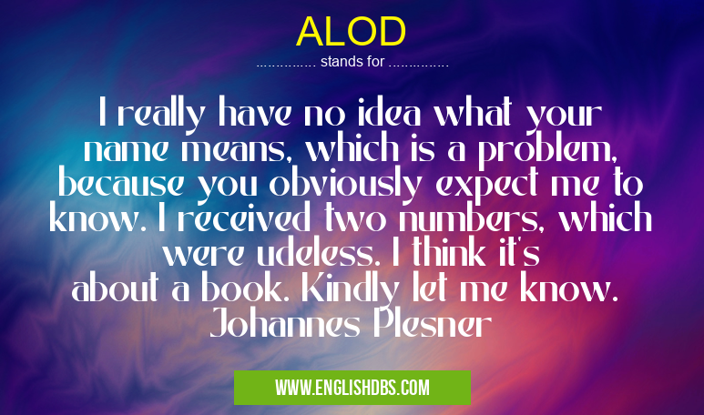 ALOD means I really have no idea what your name means, which is a problem, because you obviously expect me to know. I received two numbers, which were udeless. I think it's about a book. Kindly let me know. Johannes Plesner ALOD