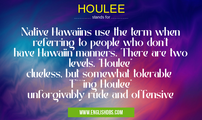 HOULEE means Native Hawaiins use the term when referring to people who don't have Hawaiin manners. There are two levels. "Houlee" clueless, but somewhat tolerable
"F***ing Houlee" unforgivably rude and offensive HOULEE
