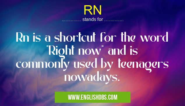 RN means Rn is a shortcut for the word "Right now" and is commonly used by teenagers nowadays. RN