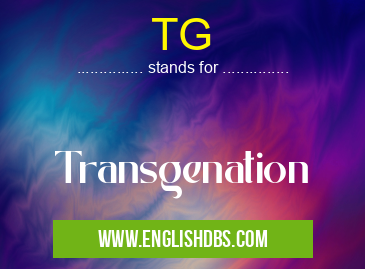 TG means Transgenation TG