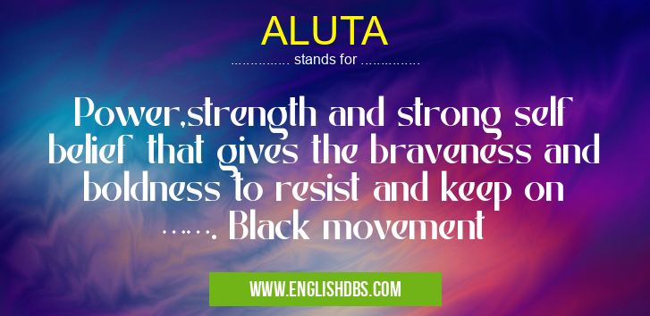 ALUTA means Power,strength and strong self belief that gives the braveness and boldness to resist and keep on ……. Black movement ALUTA