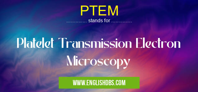 PTEM means Platelet Transmission Electron Microscopy PTEM