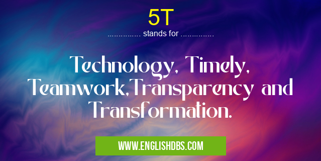 5T means Technology, Timely, Teamwork,Transparency and Transformation. 5T