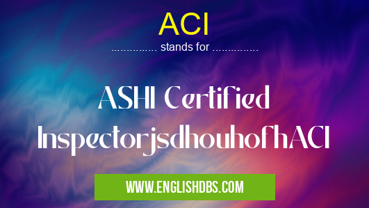 ACI means ASHI Certified InspectorjsdhouhofhACI ACI