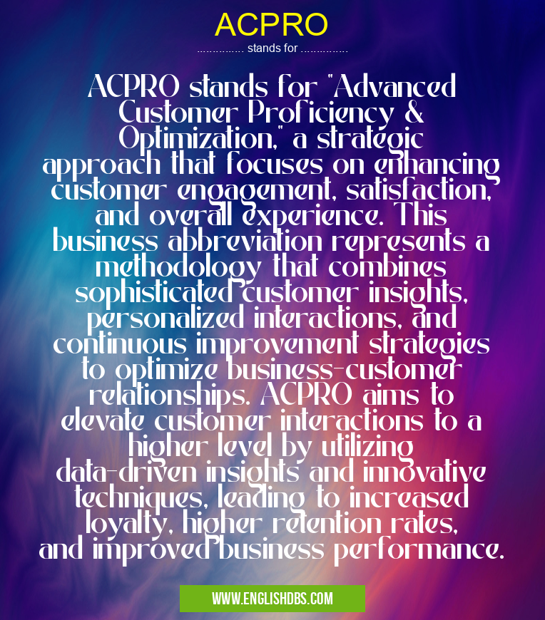 ACPRO means ACPRO stands for "Advanced Customer Proficiency & Optimization," a strategic approach that focuses on enhancing customer engagement, satisfaction, and overall experience. This business abbreviation represents a methodology that combines sophisticated customer insights, personalized interactions, and continuous improvement strategies to optimize business-customer relationships. ACPRO aims to elevate customer interactions to a higher level by utilizing data-driven insights and innovative techniques, leading to increased loyalty, higher retention rates, and improved business performance. ACPRO