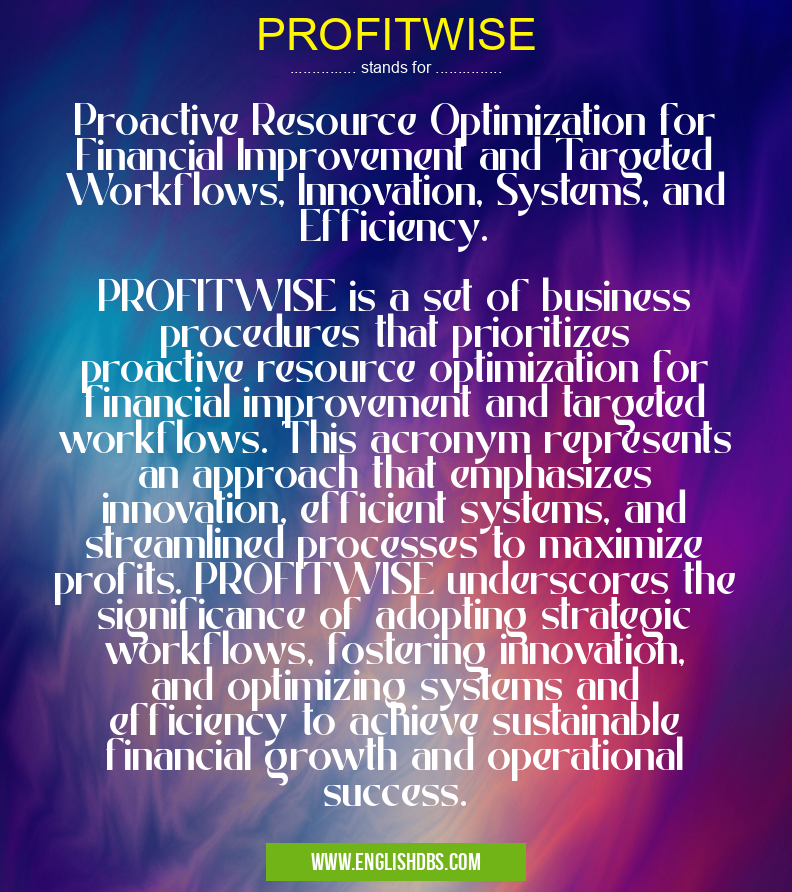 PROFITWISE means Proactive Resource Optimization for Financial Improvement and Targeted Workflows, Innovation, Systems, and Efficiency.
PROFITWISE is a set of business procedures that prioritizes proactive resource optimization for financial improvement and targeted workflows. This acronym represents an approach that emphasizes innovation, efficient systems, and streamlined processes to maximize profits. PROFITWISE underscores the significance of adopting strategic workflows, fostering innovation, and optimizing systems and efficiency to achieve sustainable financial growth and operational success. PROFITWISE