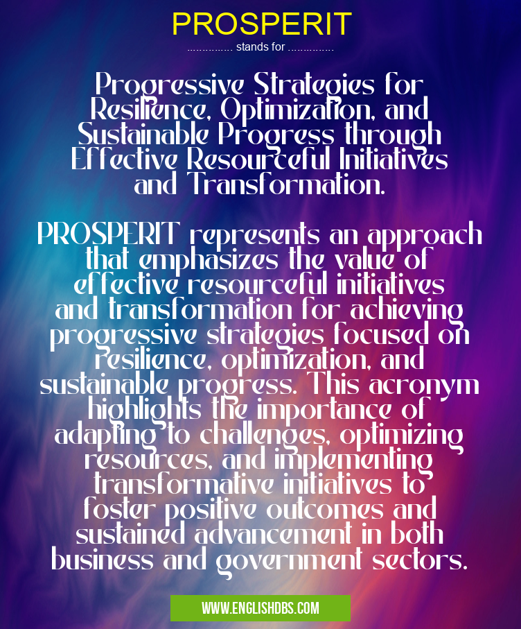 PROSPERIT means Progressive Strategies for Resilience, Optimization, and Sustainable Progress through Effective Resourceful Initiatives and Transformation.
PROSPERIT represents an approach that emphasizes the value of effective resourceful initiatives and transformation for achieving progressive strategies focused on resilience, optimization, and sustainable progress. This acronym highlights the importance of adapting to challenges, optimizing resources, and implementing transformative initiatives to foster positive outcomes and sustained advancement in both business and government sectors. PROSPERIT