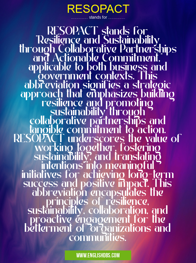 RESOPACT means RESOPACT stands for "Resilience and Sustainability through Collaborative Partnerships and Actionable Commitment," applicable to both business and government contexts. This abbreviation signifies a strategic approach that emphasizes building resilience and promoting sustainability through collaborative partnerships and tangible commitment to action. RESOPACT underscores the value of working together, fostering sustainability, and translating intentions into meaningful initiatives for achieving long-term success and positive impact. This abbreviation encapsulates the principles of resilience, sustainability, collaboration, and proactive engagement for the betterment of organizations and communities. RESOPACT