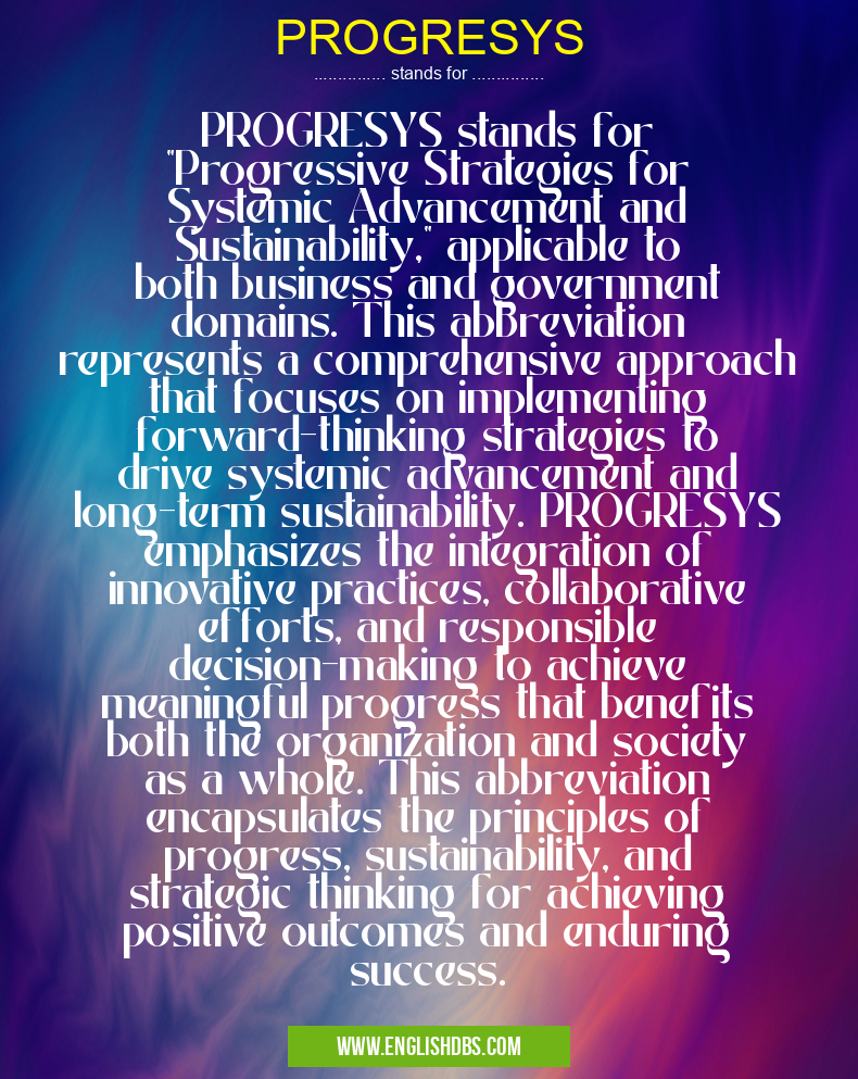 PROGRESYS means PROGRESYS stands for "Progressive Strategies for Systemic Advancement and Sustainability," applicable to both business and government domains. This abbreviation represents a comprehensive approach that focuses on implementing forward-thinking strategies to drive systemic advancement and long-term sustainability. PROGRESYS emphasizes the integration of innovative practices, collaborative efforts, and responsible decision-making to achieve meaningful progress that benefits both the organization and society as a whole. This abbreviation encapsulates the principles of progress, sustainability, and strategic thinking for achieving positive outcomes and enduring success. PROGRESYS
