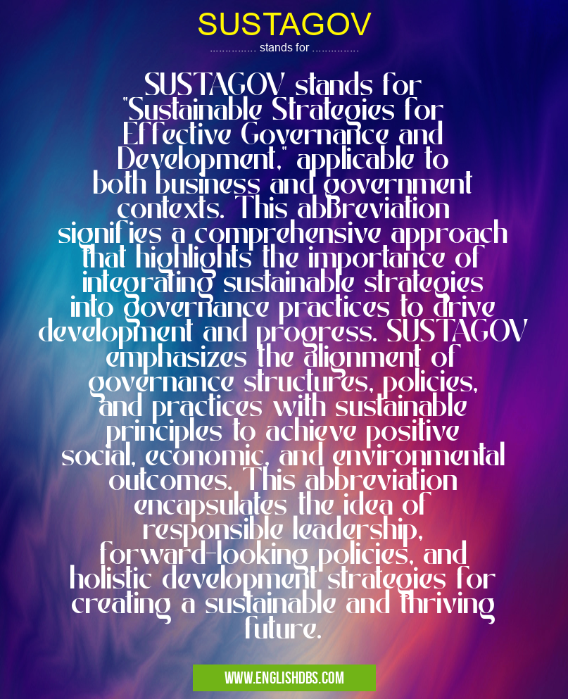 SUSTAGOV means SUSTAGOV stands for "Sustainable Strategies for Effective Governance and Development," applicable to both business and government contexts. This abbreviation signifies a comprehensive approach that highlights the importance of integrating sustainable strategies into governance practices to drive development and progress. SUSTAGOV emphasizes the alignment of governance structures, policies, and practices with sustainable principles to achieve positive social, economic, and environmental outcomes. This abbreviation encapsulates the idea of responsible leadership, forward-looking policies, and holistic development strategies for creating a sustainable and thriving future. SUSTAGOV