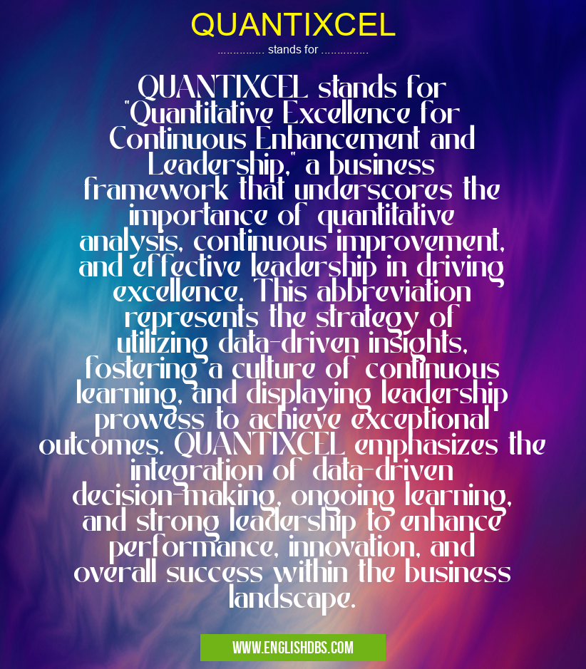 QUANTIXCEL means QUANTIXCEL stands for "Quantitative Excellence for Continuous Enhancement and Leadership," a business framework that underscores the importance of quantitative analysis, continuous improvement, and effective leadership in driving excellence. This abbreviation represents the strategy of utilizing data-driven insights, fostering a culture of continuous learning, and displaying leadership prowess to achieve exceptional outcomes. QUANTIXCEL emphasizes the integration of data-driven decision-making, ongoing learning, and strong leadership to enhance performance, innovation, and overall success within the business landscape. QUANTIXCEL