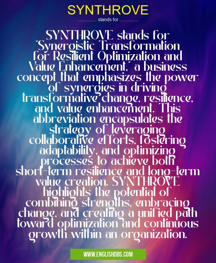 SYNTHROVE means SYNTHROVE stands for "Synergistic Transformation for Resilient Optimization and Value Enhancement," a business concept that emphasizes the power of synergies in driving transformative change, resilience, and value enhancement. This abbreviation encapsulates the strategy of leveraging collaborative efforts, fostering adaptability, and optimizing processes to achieve both short-term resilience and long-term value creation. SYNTHROVE highlights the potential of combining strengths, embracing change, and creating a unified path toward optimization and continuous growth within an organization. SYNTHROVE