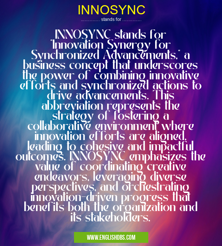 INNOSYNC means INNOSYNC stands for "Innovation Synergy for Synchronized Advancements," a business concept that underscores the power of combining innovative efforts and synchronized actions to drive advancements. This abbreviation represents the strategy of fostering a collaborative environment where innovation efforts are aligned, leading to cohesive and impactful outcomes. INNOSYNC emphasizes the value of coordinating creative endeavors, leveraging diverse perspectives, and orchestrating innovation-driven progress that benefits both the organization and its stakeholders. INNOSYNC