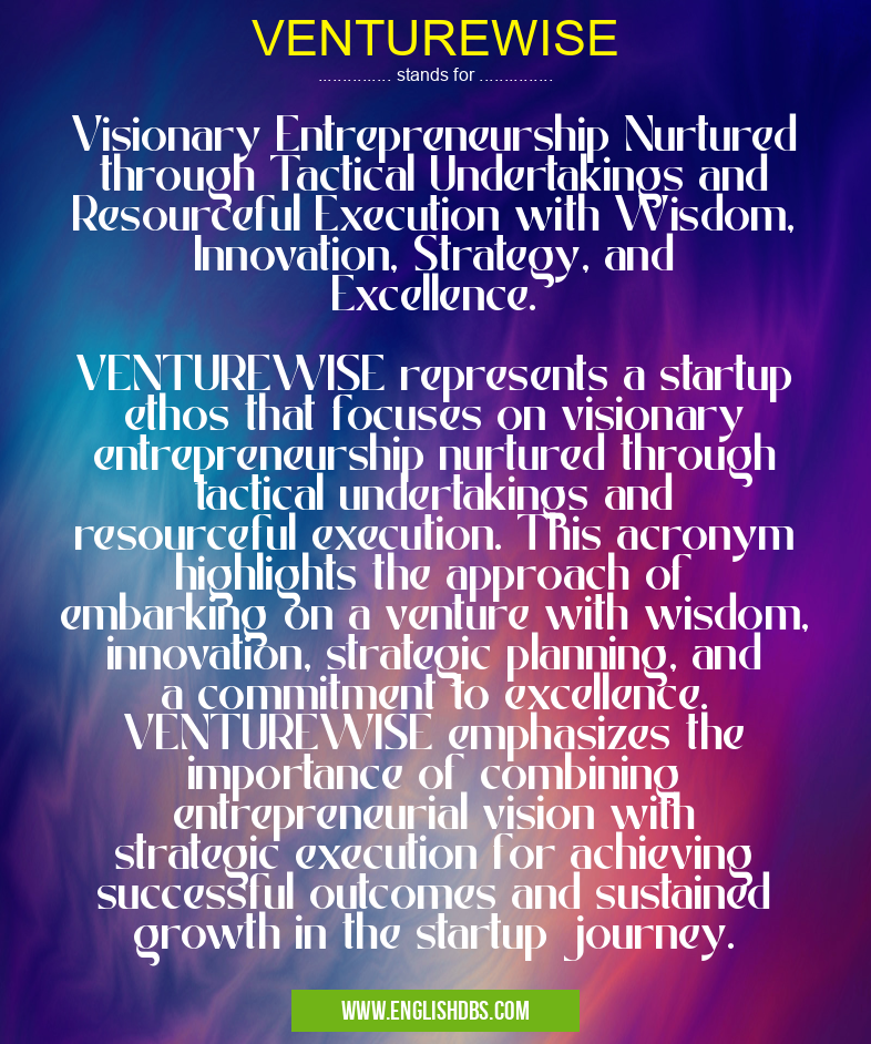 VENTUREWISE means Visionary Entrepreneurship Nurtured through Tactical Undertakings and Resourceful Execution with Wisdom, Innovation, Strategy, and Excellence.
VENTUREWISE represents a startup ethos that focuses on visionary entrepreneurship nurtured through tactical undertakings and resourceful execution. This acronym highlights the approach of embarking on a venture with wisdom, innovation, strategic planning, and a commitment to excellence. VENTUREWISE emphasizes the importance of combining entrepreneurial vision with strategic execution for achieving successful outcomes and sustained growth in the startup journey. VENTUREWISE