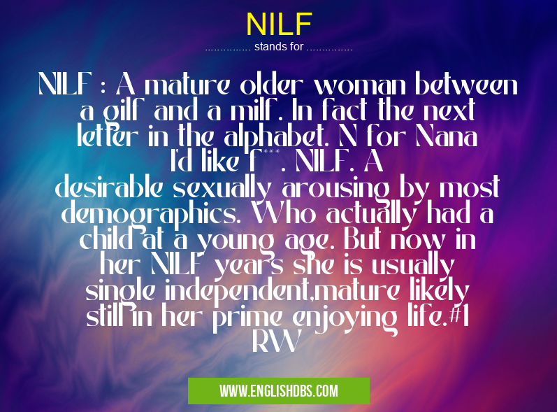 NILF means NILF : A mature older woman between a gilf and a milf. In fact the next letter in the alphabet. N for Nana I'd like f***. NILF. A desirable sexually arousing by most demographics. Who actually had a child at a young age. But now in her NILF years she is usually single independent,mature likely still in her prime enjoying life.#1 RW NILF