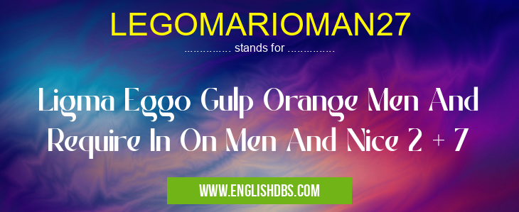 LEGOMARIOMAN27 means Ligma Eggo Gulp Orange Men And Require In On Men And Nice 2 + 7 LEGOMARIOMAN27