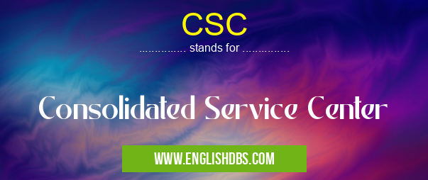 CSC means Consolidated Service Center CSC
