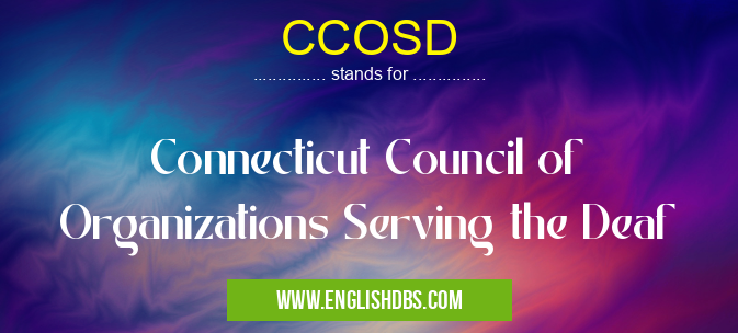 CCOSD means Connecticut Council of Organizations Serving the Deaf CCOSD