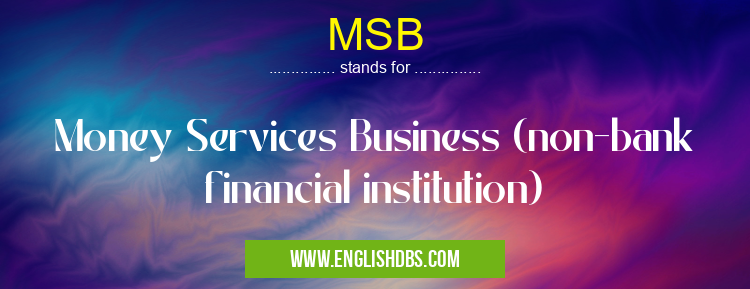 MSB means Money Services Business (non-bank financial institution) MSB
