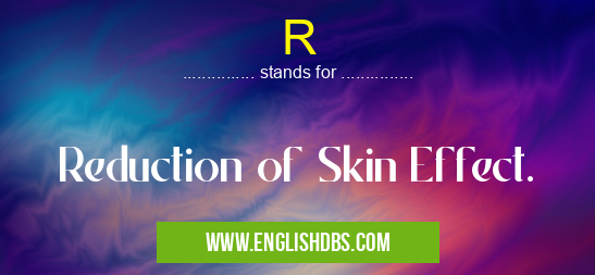 R means Reduction of Skin Effect. R