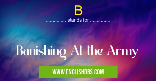 B means Banishing At the Army B
