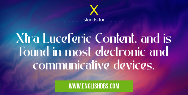 X means Xtra Luceferic Content, and is found in most electronic and communicative devices. X