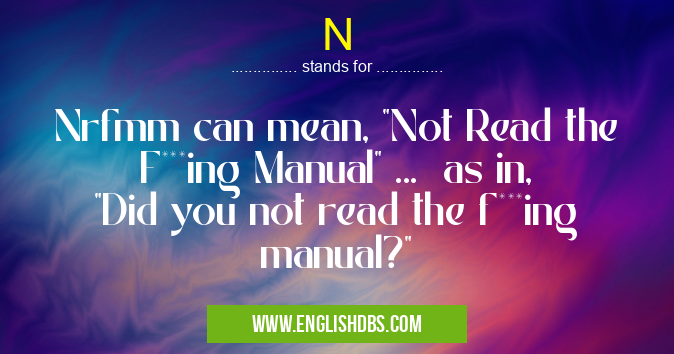 N means Nrfmm can mean, "Not Read the F***ing Manual" ... as in, "Did you not read the f***ing manual?" N