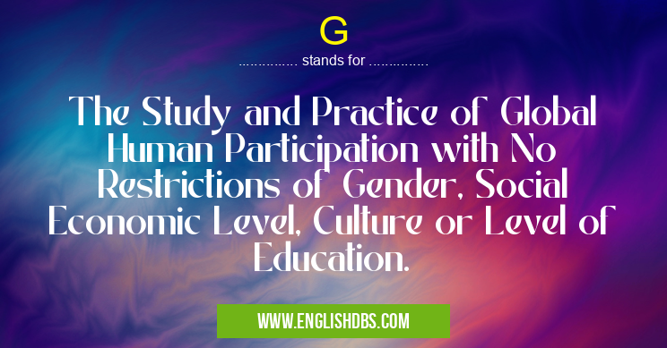G means The Study and Practice of Global Human Participation with No Restrictions of Gender, Social Economic Level, Culture or Level of Education. G