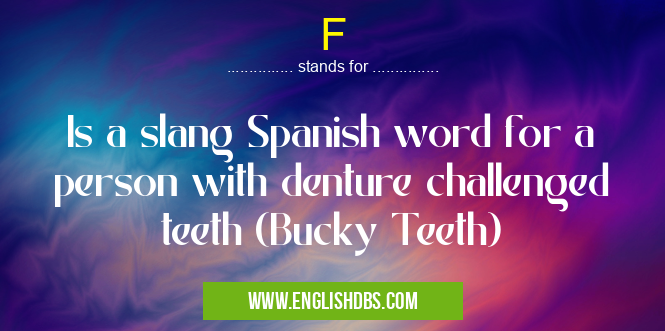 F means Is a slang Spanish word for a person with denture challenged teeth (Bucky Teeth) F