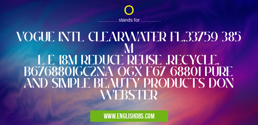 O means VOGUE INTL CLEARWATER FL,33759 385 M
L E 18M REDUCE REUSE ,RECYCLE, B6768801GC2NA OGX F67 68801 PURE AND SIMPLE BEAUTY PRODUCTS DON WEBSTER O