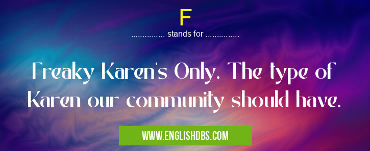 F means Freaky Karen’s Only. The type of Karen our community should have. F