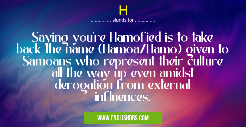 H means Saying you’re Hamofied is to take back the name (Hamoa/Hamo) given to Samoans who represent their culture all the way up even amidst derogation from external influences. H